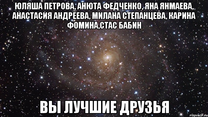 Юляша Петрова, Анюта Федченко, Яна Янмаева, Анастасия Андреева, Милана Степанцева, Карина Фомина,Стас Бабин Вы лучшие друзья, Мем  Космос (офигенно)