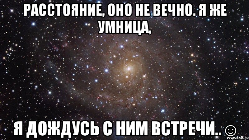 Расстояние, оно не вечно. Я же умница, Я дождусь с ним встречи..☺, Мем  Космос (офигенно)