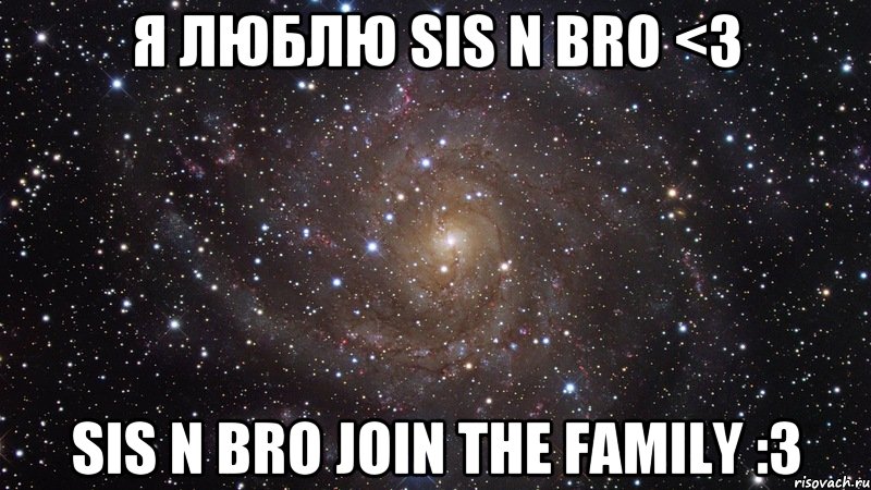 Я люблю Sis n Bro <3 Sis n Bro join the family :3, Мем  Космос (офигенно)