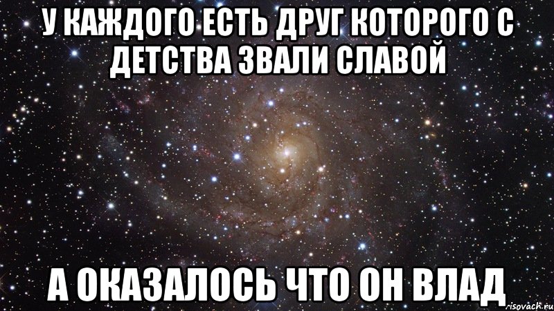 У каждого есть друг которого с детства звали Славой а оказалось что он Влад, Мем  Космос (офигенно)