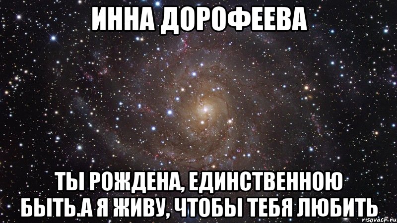 ИННА ДОРОФЕЕВА Ты рождена, единственною быть.А я живу, чтобы тебя любить, Мем  Космос (офигенно)