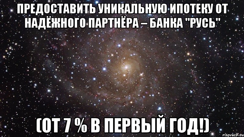 Предоставить уникальную ипотеку от надёжного партнёра – Банка "Русь" (от 7 % в первый год!), Мем  Космос (офигенно)