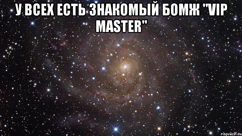 У всех есть знакомый бомж "VIP Master" , Мем  Космос (офигенно)