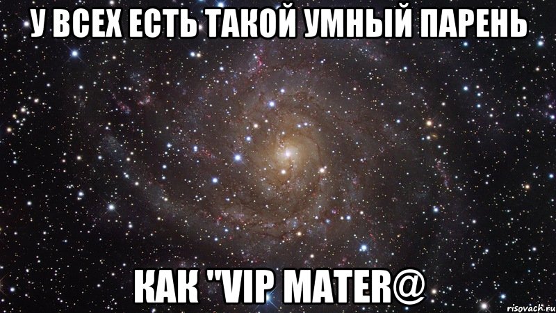 У всех есть такой умный парень Как "VIP Mater@, Мем  Космос (офигенно)