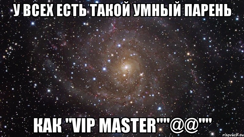 У всех есть такой умный парень Как "VIP Master""@@"", Мем  Космос (офигенно)