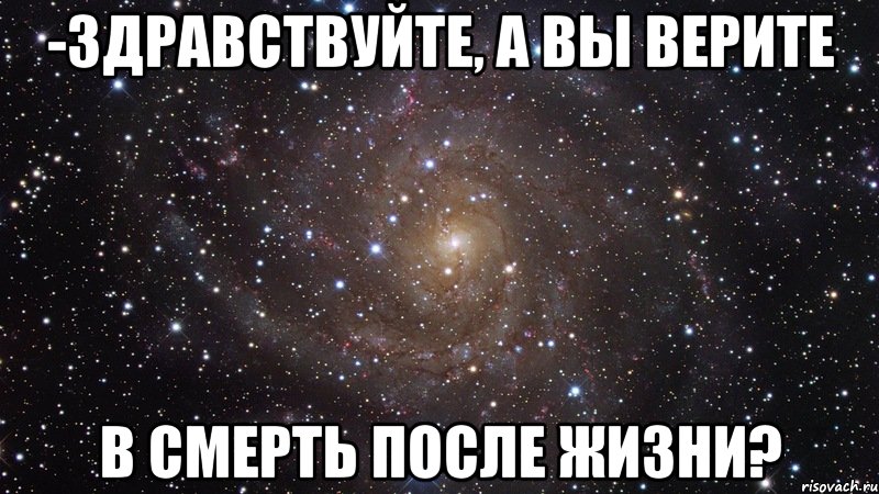 -Здравствуйте, а вы верите в смерть после жизни?, Мем  Космос (офигенно)