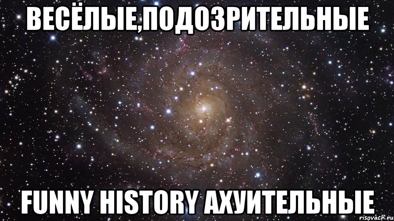 Весёлые,подозрительные Funny History Ахуительные, Мем  Космос (офигенно)