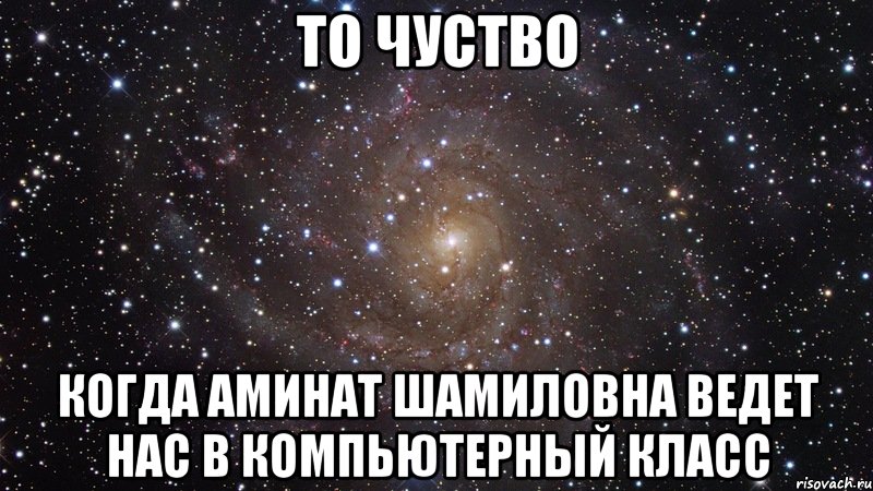 То чуство Когда Аминат Шамиловна ведет нас в компьютерный класс, Мем  Космос (офигенно)