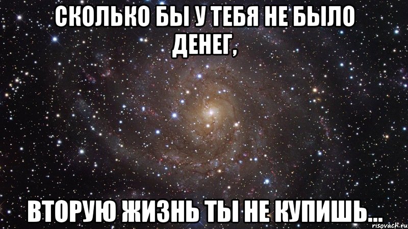 Сколько бы у тебя не было денег, вторую жизнь ты не купишь..., Мем  Космос (офигенно)