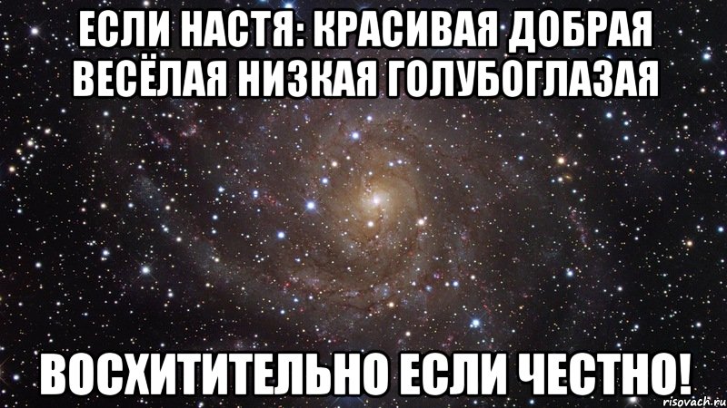 Если Настя: Красивая Добрая Весёлая Низкая Голубоглазая Восхитительно если честно!, Мем  Космос (офигенно)