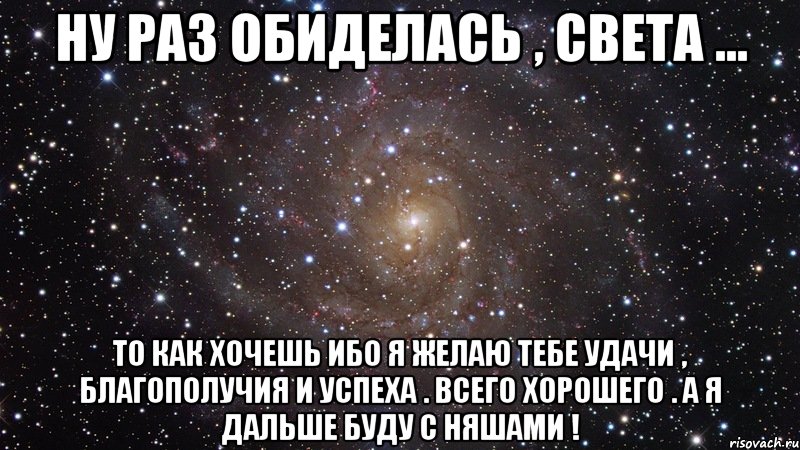 ну раз обиделась , света ... то как хочешь ибо я желаю тебе удачи , благополучия и успеха . всего хорошего . а я дальше буду с няшами !, Мем  Космос (офигенно)