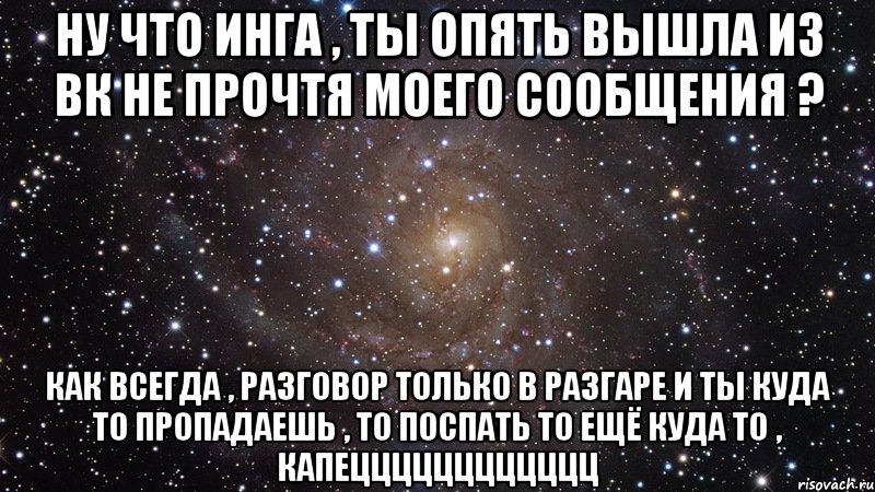 ну что инга , ты опять вышла из вк не прочтя моего сообщения ? как всегда , разговор только в разгаре и ты куда то пропадаешь , то поспать то ещё куда то , капецццццццццццц, Мем  Космос (офигенно)