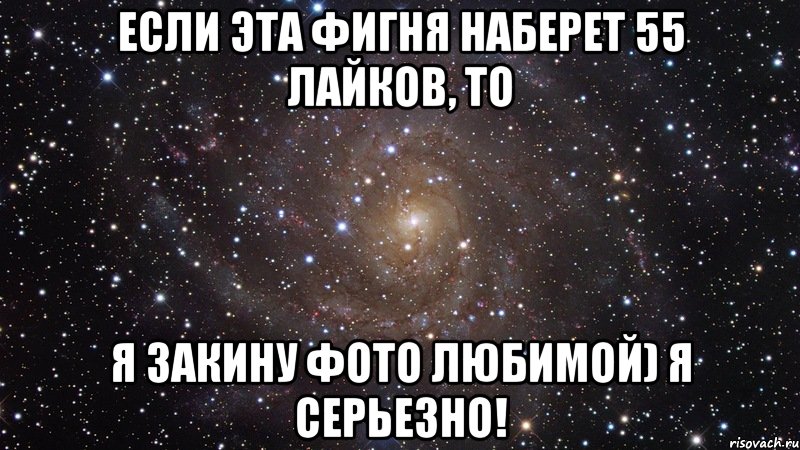 Если эта фигня наберет 55 лайков, то я закину фото любимой) Я серьезно!, Мем  Космос (офигенно)