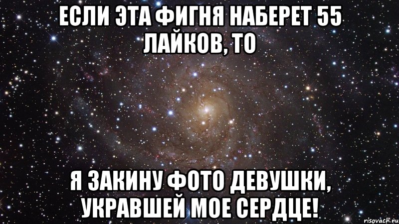 Если эта фигня наберет 55 лайков, то я закину фото девушки, укравшей мое сердце!, Мем  Космос (офигенно)