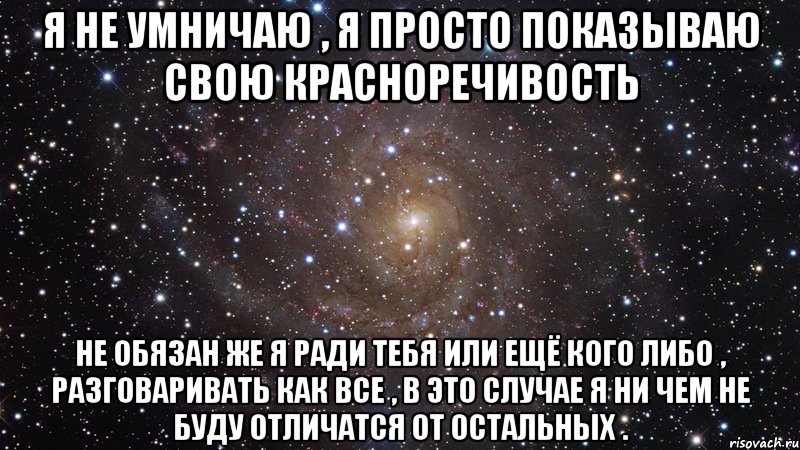 я не умничаю , я просто показываю свою красноречивость не обязан же я ради тебя или ещё кого либо , разговаривать как все , в это случае я ни чем не буду отличатся от остальных ., Мем  Космос (офигенно)