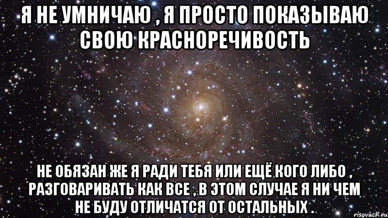 я не умничаю , я просто показываю свою красноречивость не обязан же я ради тебя или ещё кого либо , разговаривать как все , в этом случае я ни чем не буду отличатся от остальных ., Мем  Космос (офигенно)