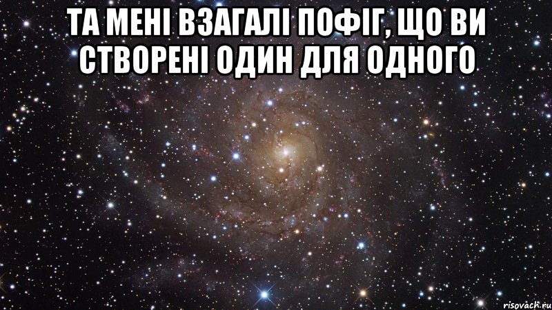 та мені взагалі пофіг, що ви створені один для одного , Мем  Космос (офигенно)