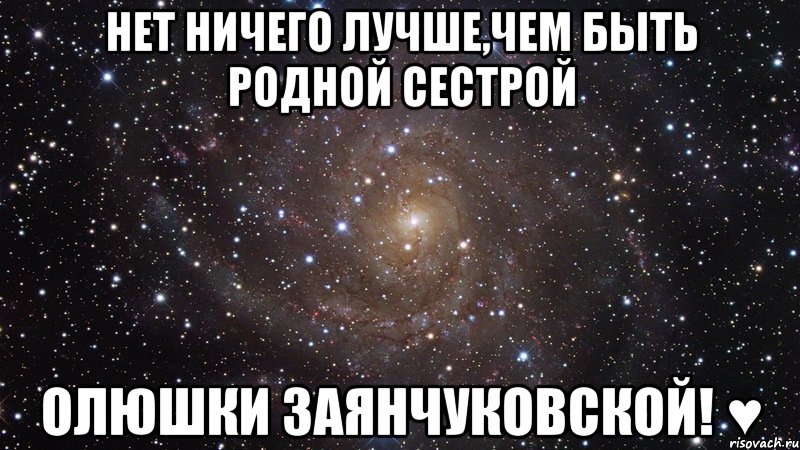 Нет ничего лучше,чем быть родной сестрой Олюшки Заянчуковской! ♥, Мем  Космос (офигенно)