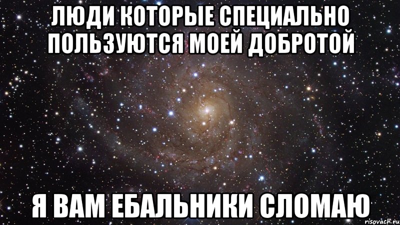 Люди которые специально пользуются моей добротой Я вам ебальники сломаю, Мем  Космос (офигенно)