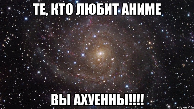 Те, кто любит Аниме Вы ахуенны!!!!, Мем  Космос (офигенно)