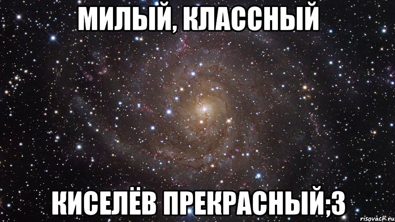 Милый, классный Киселёв прекрасный;3, Мем  Космос (офигенно)