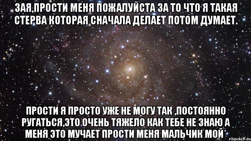 Зая,прости меня пожалуйста за то что я такая стерва которая сначала делает потом думает. прости я просто уже не могу так ,постоянно ругаться,это очень тяжело как тебе не знаю а меня это мучает прости меня мальчик мой*, Мем  Космос (офигенно)