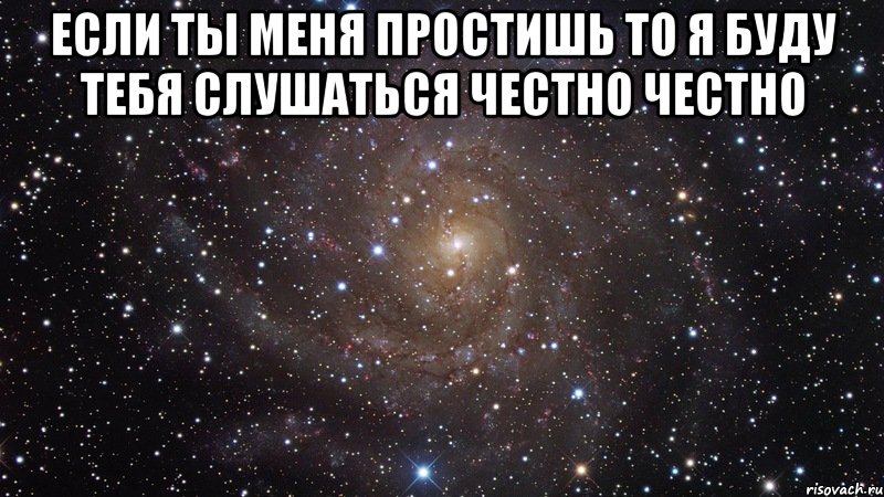 если ты меня простишь то я буду тебя слушаться честно честно , Мем  Космос (офигенно)