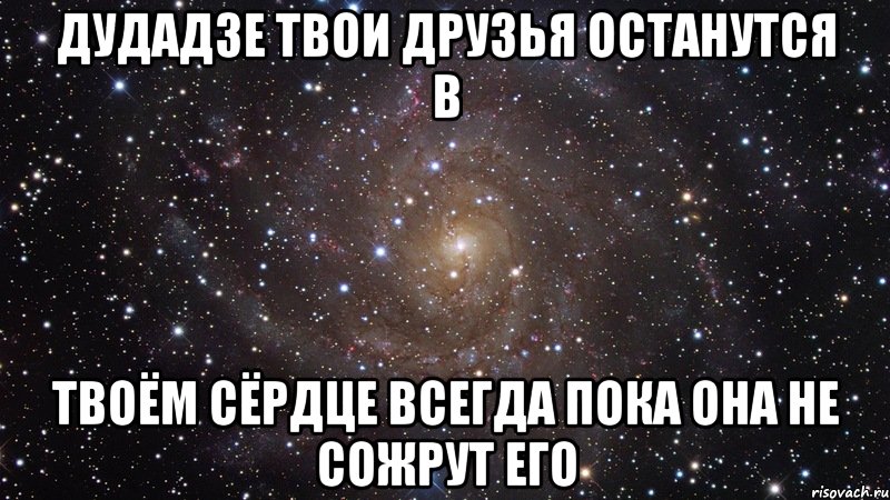 дудадзе твои друзья останутся в твоём сёрдце всегда пока она не сожрут его, Мем  Космос (офигенно)