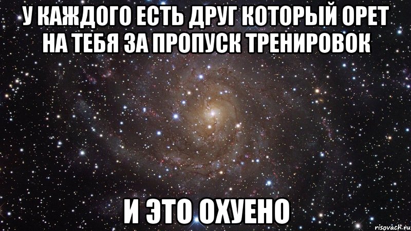 у каждого есть друг который орет на тебя за пропуск тренировок и это охуено, Мем  Космос (офигенно)