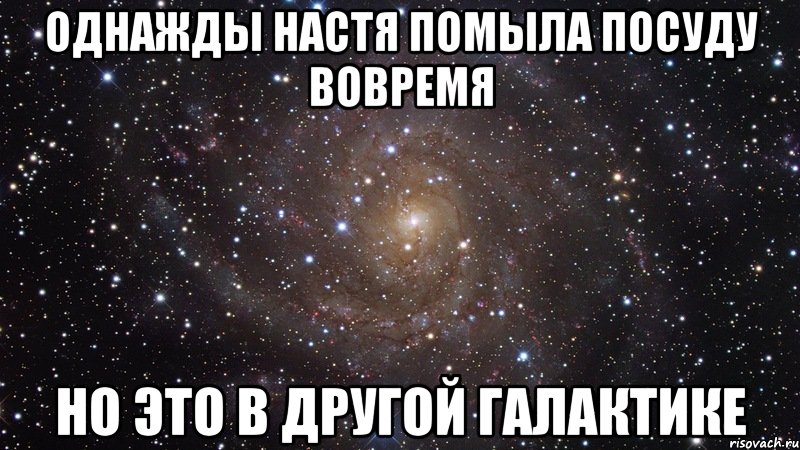 Однажды Настя помыла посуду вовремя Но это в другой галактике, Мем  Космос (офигенно)