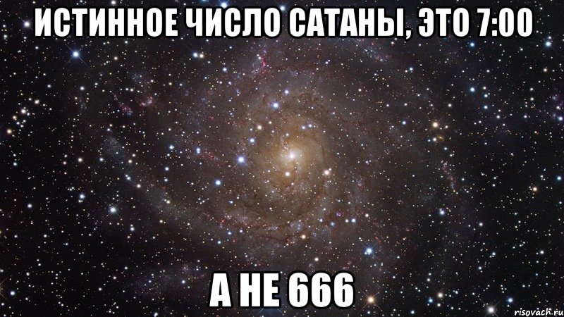 Истинное число сатаны, это 7:00 А не 666, Мем  Космос (офигенно)