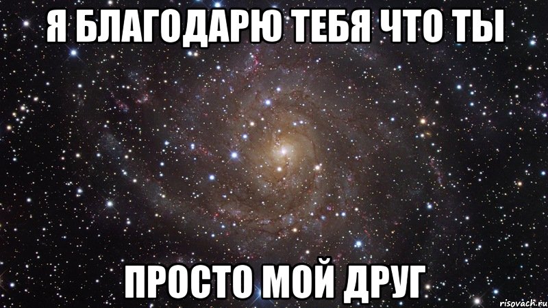 я благодарю тебя что ты просто мой друг, Мем  Космос (офигенно)