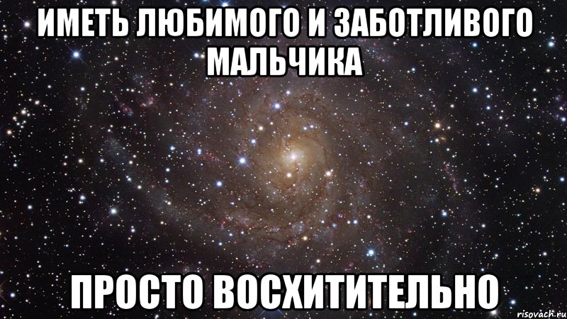 ИМЕТЬ ЛЮБИМОГО И ЗАБОТЛИВОГО МАЛЬЧИКА ПРОСТО ВОСХИТИТЕЛЬНО, Мем  Космос (офигенно)