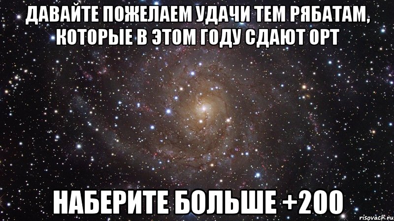 Давайте пожелаем удачи тем рябатам, которые в этом году сдают ОРТ Наберите больше +200, Мем  Космос (офигенно)