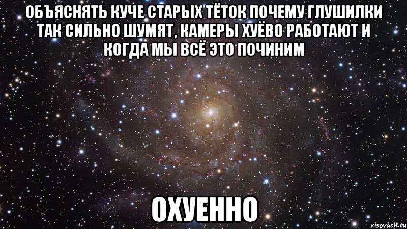 Объяснять куче старых тёток почему глушилки так сильно шумят, камеры хуёво работают и когда мы всё это починим Охуенно, Мем  Космос (офигенно)