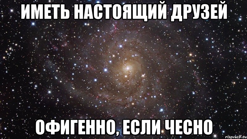 Иметь настоящий друзей офигенно, если чесно, Мем  Космос (офигенно)