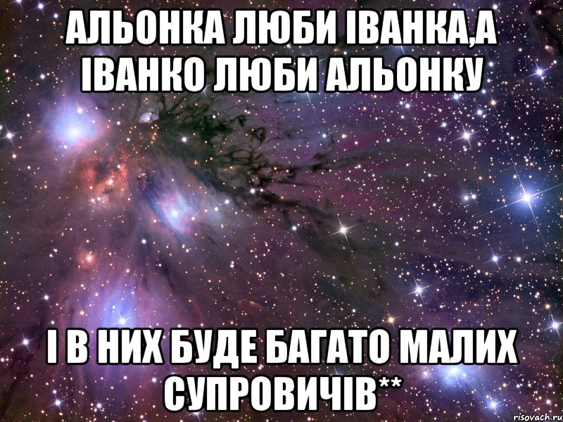 Альонка люби Іванка,а Іванко люби Альонку І в них буде багато малих Супровичів**, Мем Космос