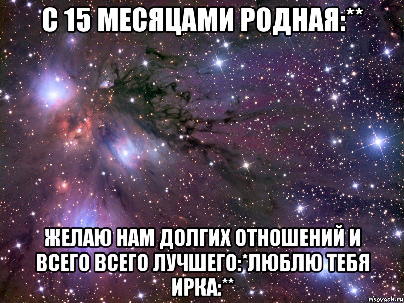 С 15 месяцами родная:** Желаю нам долгих отношений и всего всего лучшего:*люблю тебя Ирка:**, Мем Космос