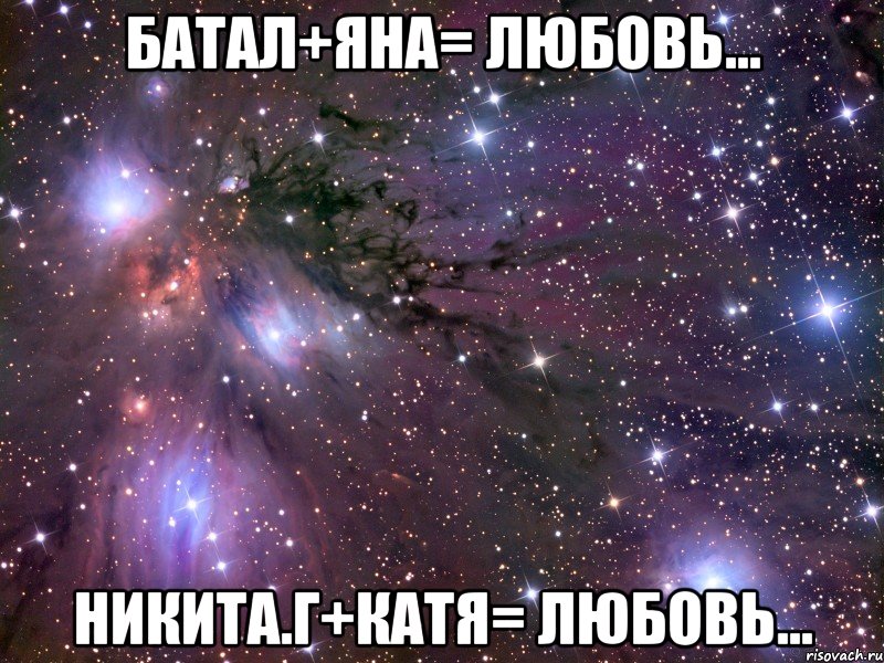 Батал+Яна= Любовь... Никита.г+Катя= Любовь..., Мем Космос