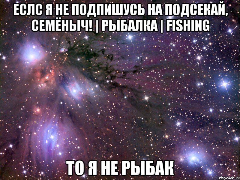 Еслс я не подпишусь на Подсекай, Семёныч! | Рыбалка | Fishing То я НЕ Рыбак, Мем Космос