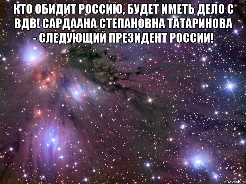 Кто обидит Россию, будет иметь дело с ВДВ! Сардаана Степановна Татаринова - следующий Президент России! , Мем Космос