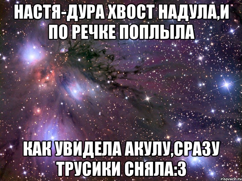 Настя-дура хвост надула,и по речке поплыла Как увидела акулу,сразу трусики сняла:з