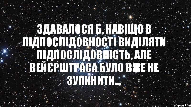 Здавалося б, навіщо в підпослідовності виділяти підпослідовність, але Вейєрштраса було вже не зупинити..., Комикс  космос 1 зона