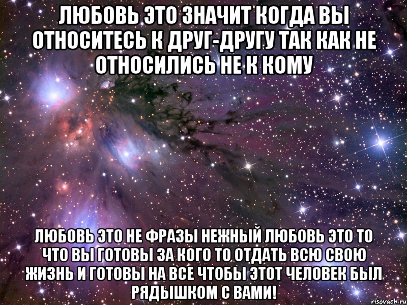 любовь это значит когда вы относитесь к друг-другу так как не относились не к кому любовь это не фразы нежный любовь это то что вы готовы за кого то отдать всю свою жизнь и готовы на все чтобы этот человек был рядышком с вами!, Мем Космос