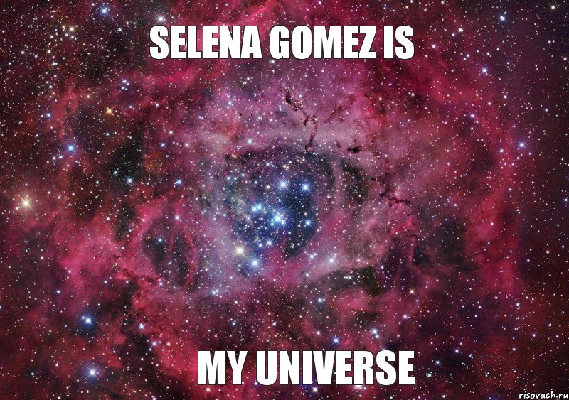 Selena Gomez is my Universe