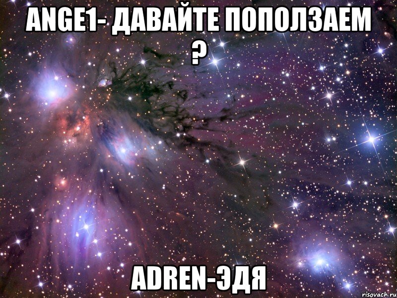 Ange1- Давайте поползаем ? Adren-эдя, Мем Космос