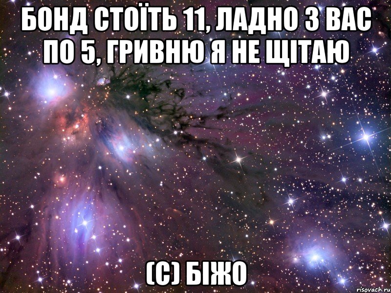 бонд стоїть 11, ладно з вас по 5, гривню я не щітаю (С) біжо, Мем Космос