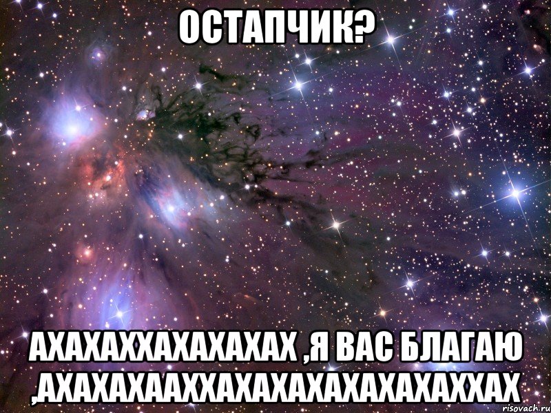 Остапчик? Ахахаххахахахах ,я вас благаю ,ахахахааххахахахахахахаххах, Мем Космос