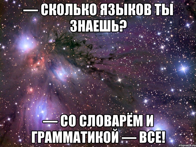 — СКОЛЬКО ЯЗЫКОВ ТЫ ЗНАЕШЬ? — СО СЛОВАРЁМ И ГРАММАТИКОЙ — ВСЕ!, Мем Космос