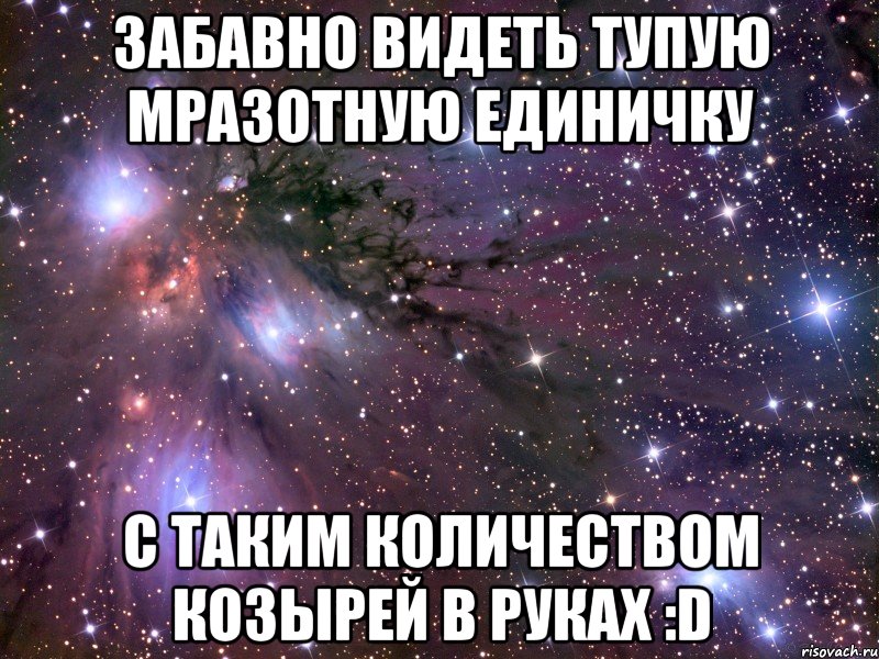 Забавно видеть тупую мразотную единичку С таким количеством козырей в руках :D, Мем Космос